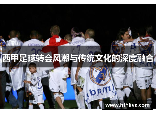 西甲足球转会风潮与传统文化的深度融合