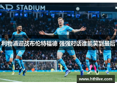 利物浦迎战布伦特福德 强强对话谁能笑到最后
