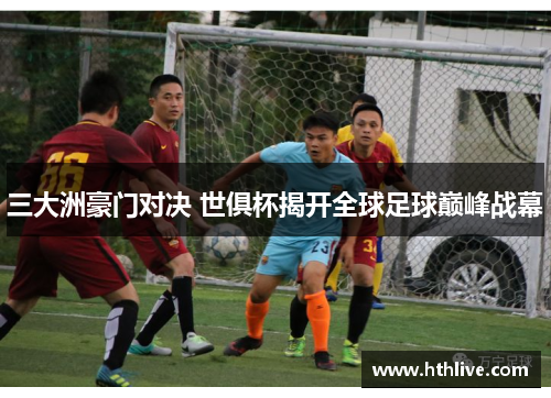 三大洲豪门对决 世俱杯揭开全球足球巅峰战幕