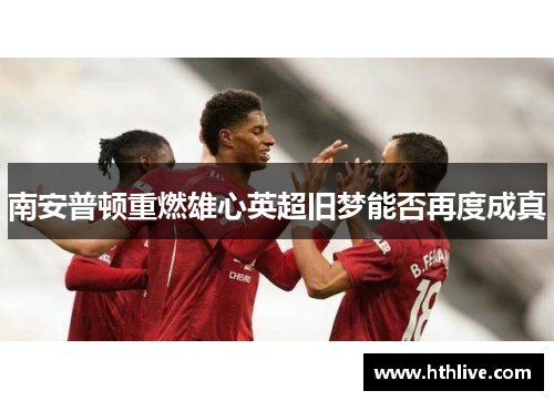 南安普顿重燃雄心英超旧梦能否再度成真