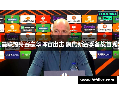 曼联热身赛豪华阵容出击 聚焦新赛季备战首秀