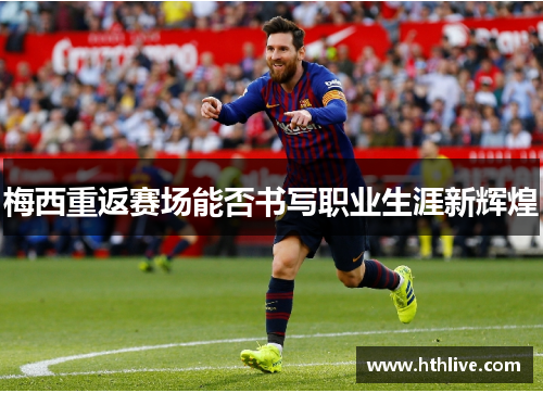 梅西重返赛场能否书写职业生涯新辉煌